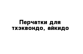 Перчатки для тхэквондо, айкидо